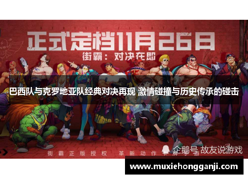 巴西队与克罗地亚队经典对决再现 激情碰撞与历史传承的碰击 巴西队与克罗地亚队经典对决再现 激情碰撞与历史传承的碰击